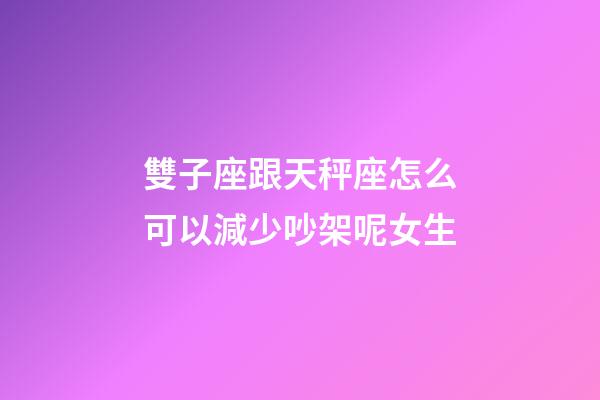 雙子座跟天秤座怎么可以減少吵架呢女生-第1張-星座運勢-玄機派