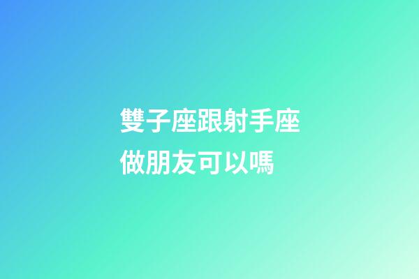 雙子座跟射手座做朋友可以嗎-第1張-星座運(yùn)勢(shì)-玄機(jī)派