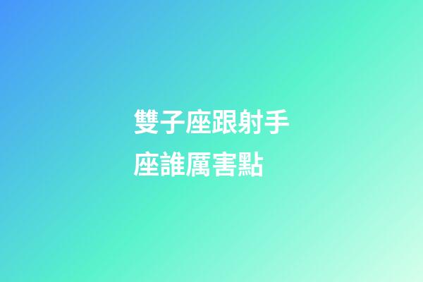雙子座跟射手座誰厲害點-第1張-星座運勢-玄機派