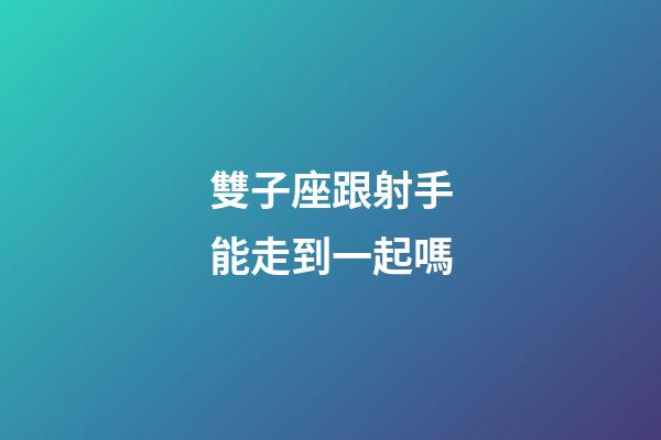 雙子座跟射手能走到一起嗎-第1張-星座運勢-玄機派