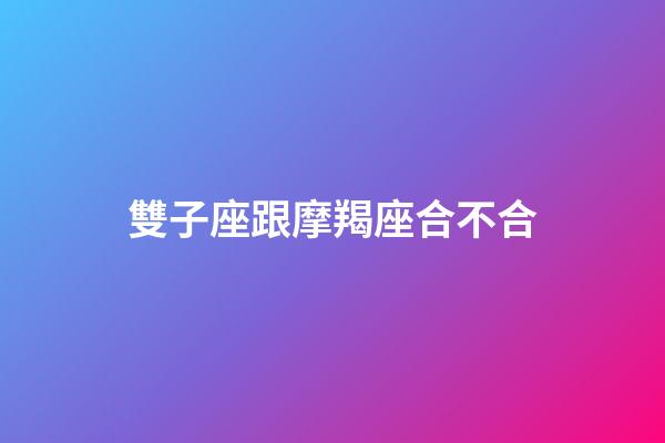 雙子座跟摩羯座合不合-第1張-星座運勢-玄機派