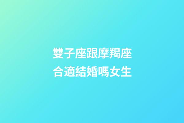 雙子座跟摩羯座合適結婚嗎女生-第1張-星座運勢-玄機派