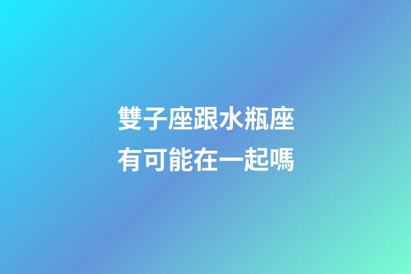 雙子座跟水瓶座有可能在一起嗎-第1張-星座運勢-玄機派