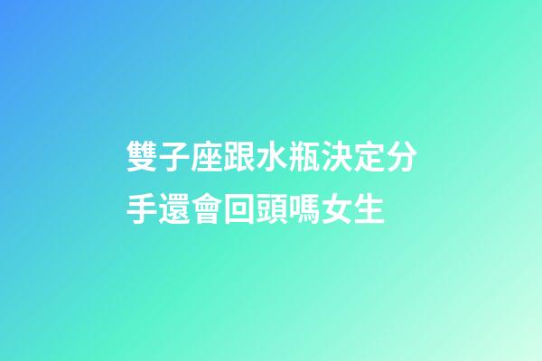 雙子座跟水瓶決定分手還會回頭嗎女生-第1張-星座運(yùn)勢-玄機(jī)派