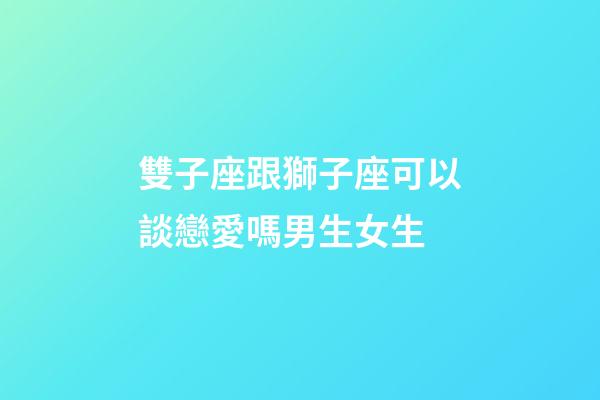 雙子座跟獅子座可以談戀愛嗎男生女生-第1張-星座運勢-玄機派