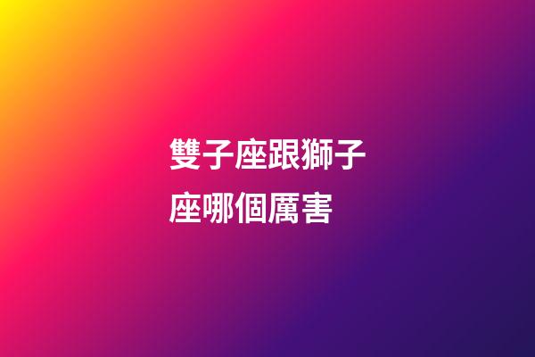 雙子座跟獅子座哪個厲害-第1張-星座運勢-玄機派