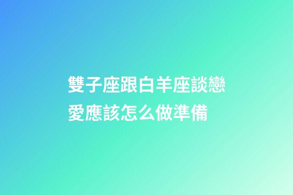 雙子座跟白羊座談戀愛應該怎么做準備-第1張-星座運勢-玄機派
