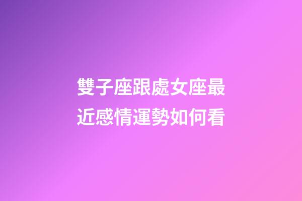 雙子座跟處女座最近感情運勢如何看-第1張-星座運勢-玄機派