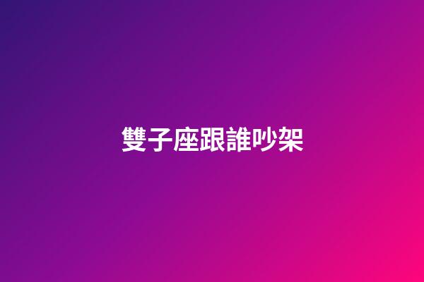 雙子座跟誰吵架-第1張-星座運勢-玄機派