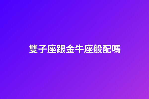 雙子座跟金牛座般配嗎-第1張-星座運勢-玄機派