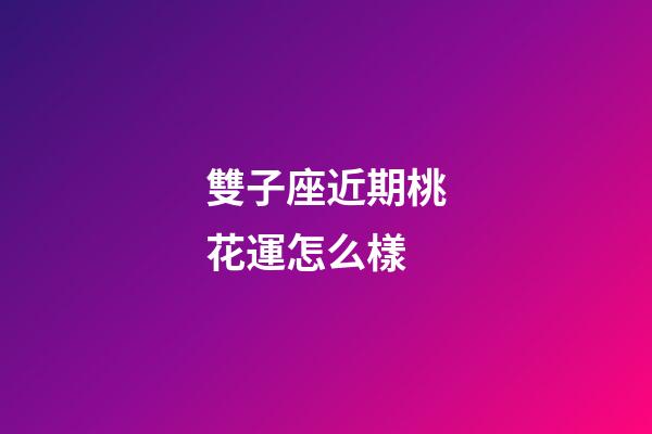 雙子座近期桃花運怎么樣-第1張-星座運勢-玄機派