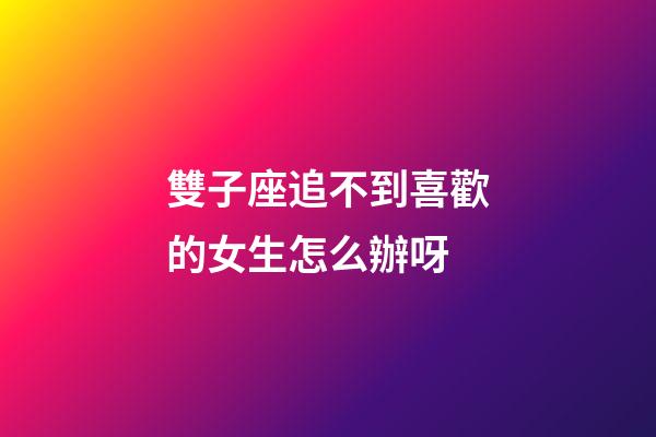 雙子座追不到喜歡的女生怎么辦呀-第1張-星座運勢-玄機派