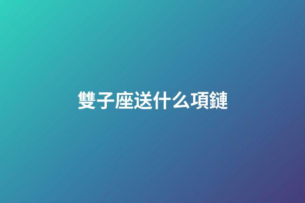 雙子座送什么項鏈-第1張-星座運勢-玄機派