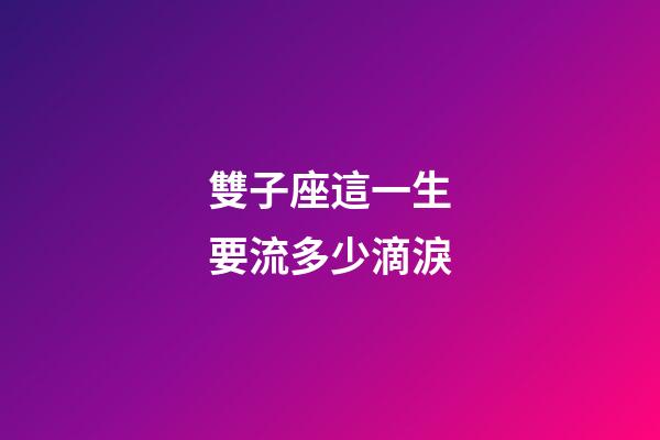 雙子座這一生要流多少滴淚-第1張-星座運勢-玄機派
