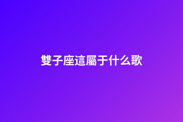 雙子座這屬于什么歌
