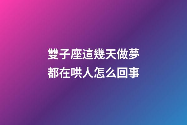 雙子座這幾天做夢都在哄人怎么回事-第1張-星座運勢-玄機派