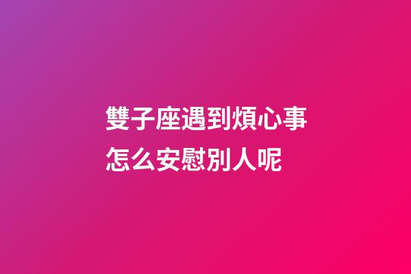 雙子座遇到煩心事怎么安慰別人呢-第1張-星座運勢-玄機派