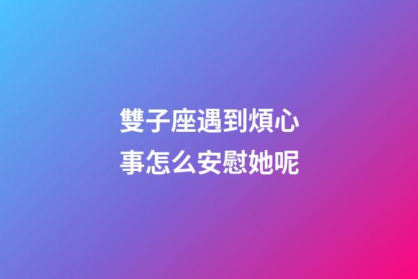 雙子座遇到煩心事怎么安慰她呢-第1張-星座運(yùn)勢(shì)-玄機(jī)派