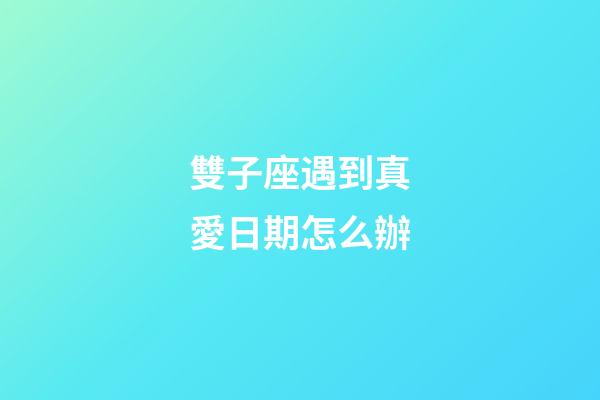 雙子座遇到真愛日期怎么辦-第1張-星座運(yùn)勢-玄機(jī)派