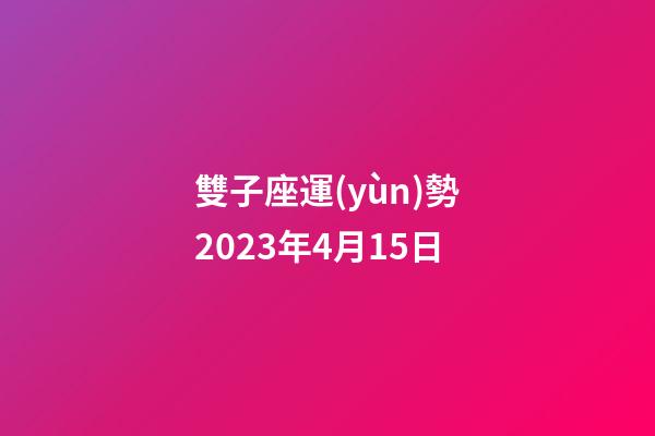 雙子座運(yùn)勢2023年4月15日-第1張-星座運(yùn)勢-玄機(jī)派