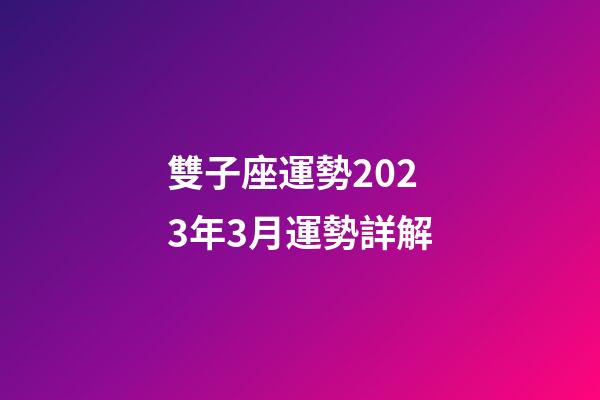 雙子座運勢2023年3月運勢詳解-第1張-星座運勢-玄機派