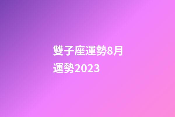 雙子座運勢8月運勢2023-第1張-星座運勢-玄機派