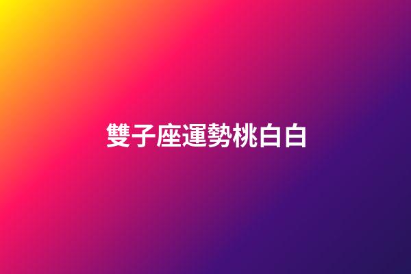 雙子座運勢桃白白-第1張-星座運勢-玄機派