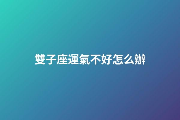 雙子座運氣不好怎么辦-第1張-星座運勢-玄機派
