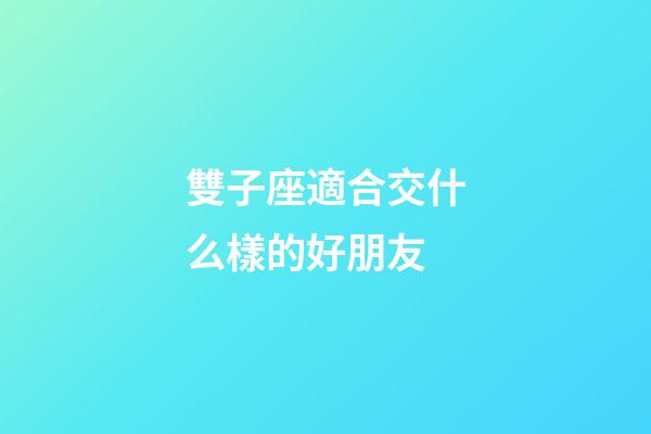 雙子座適合交什么樣的好朋友-第1張-星座運(yùn)勢(shì)-玄機(jī)派