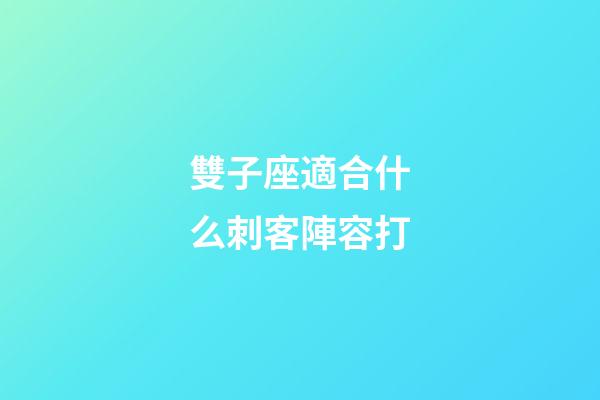 雙子座適合什么刺客陣容打-第1張-星座運勢-玄機派