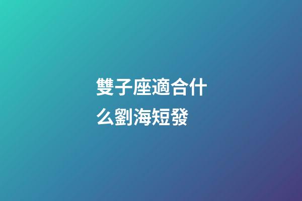 雙子座適合什么劉海短發-第1張-星座運勢-玄機派