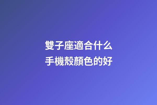 雙子座適合什么手機殼顏色的好-第1張-星座運勢-玄機派