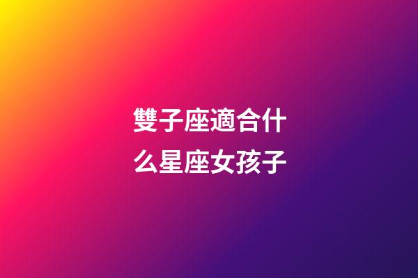 雙子座適合什么星座女孩子-第1張-星座運勢-玄機派