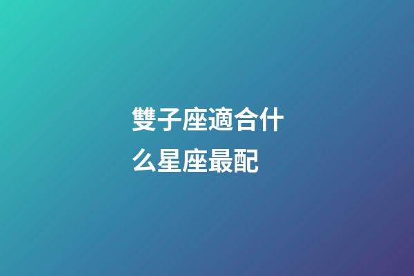 雙子座適合什么星座最配-第1張-星座運勢-玄機派