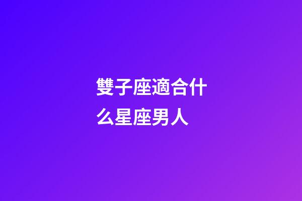 雙子座適合什么星座男人-第1張-星座運勢-玄機派