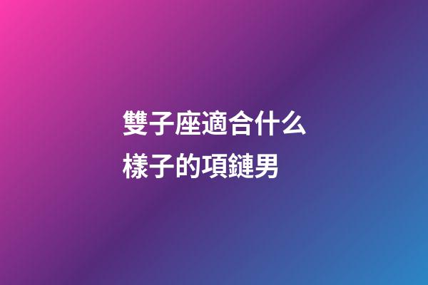 雙子座適合什么樣子的項鏈男-第1張-星座運勢-玄機派