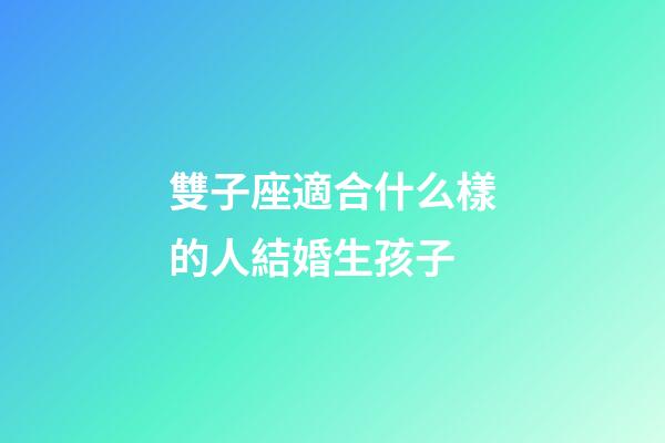 雙子座適合什么樣的人結婚生孩子-第1張-星座運勢-玄機派