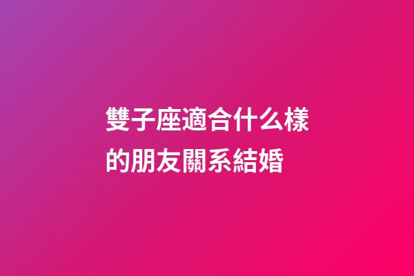 雙子座適合什么樣的朋友關系結婚-第1張-星座運勢-玄機派