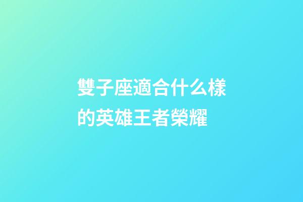 雙子座適合什么樣的英雄王者榮耀-第1張-星座運勢-玄機派