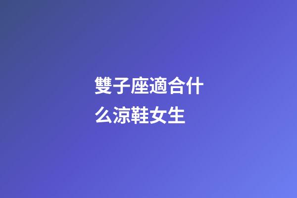 雙子座適合什么涼鞋女生