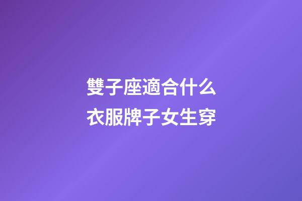 雙子座適合什么衣服牌子女生穿-第1張-星座運(yùn)勢(shì)-玄機(jī)派