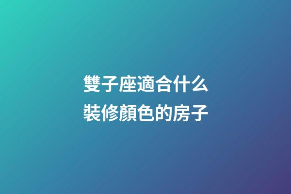雙子座適合什么裝修顏色的房子-第1張-星座運勢-玄機派