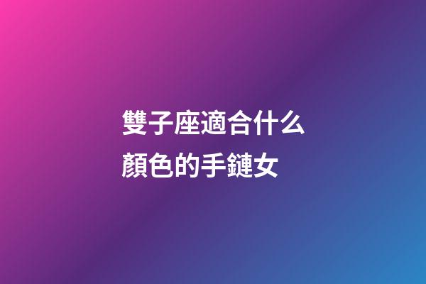 雙子座適合什么顏色的手鏈女-第1張-星座運勢-玄機派