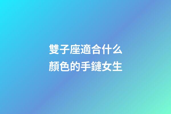 雙子座適合什么顏色的手鏈女生-第1張-星座運勢-玄機派