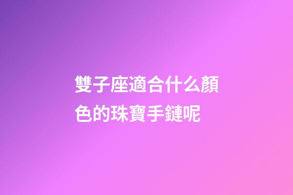 雙子座適合什么顏色的珠寶手鏈呢-第1張-星座運勢-玄機派