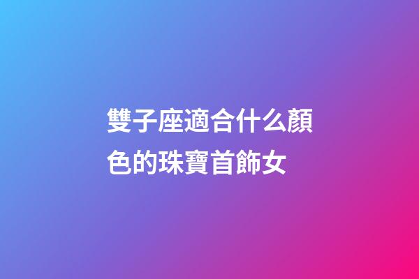 雙子座適合什么顏色的珠寶首飾女-第1張-星座運勢-玄機派