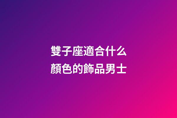 雙子座適合什么顏色的飾品男士-第1張-星座運勢-玄機派