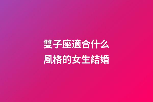 雙子座適合什么風格的女生結婚-第1張-星座運勢-玄機派