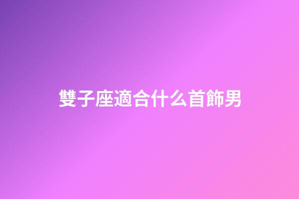 雙子座適合什么首飾男-第1張-星座運勢-玄機派