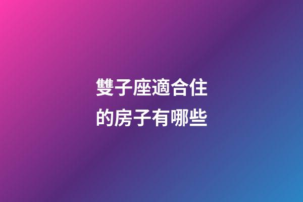 雙子座適合住的房子有哪些-第1張-星座運勢-玄機派